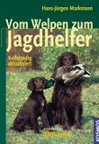 Hans-Jürgen Markmann: Vom Welpen zum Jagdhelfer: A bis Z der Früherziehung, Förderung, Ausbildung und Führung von Vorstehhunden